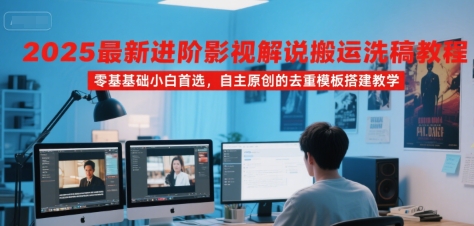 2025年最新影视解说搬运洗稿教程，零基础小白首选，自主原创的去重模板搭建教学-网赚项目资源库