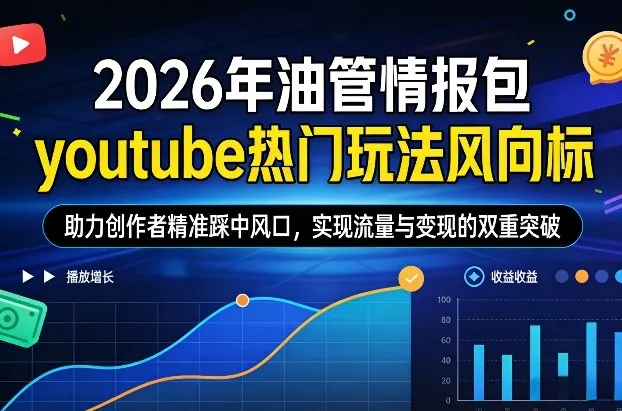 2026年油管情报包：youtube热门玩法风向标，助力创作者精准踩中风口，实现流量与变现的双重突破-网赚项目资源库