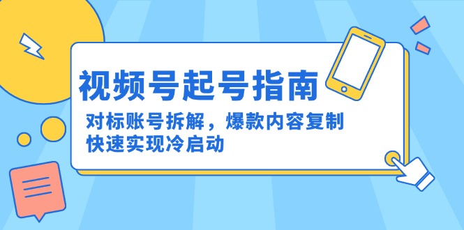 视频号起号攻略：揭秘成功账号，爆款内容复制技巧，加速冷启动-网赚项目资源库