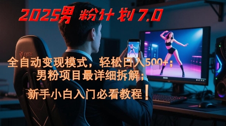 2025男粉计划7.0:全自动变现模式,新手小白轻松日入5张+课程-网赚项目资源库