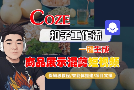 一键生成商品展示混剪短视频，保姆级教程：Coze扣子工作流-智能体搭建-项目实操-网赚项目资源库