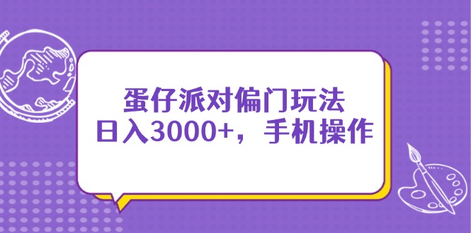 日入3000+的蛋仔派对偏门玩法，手机操作赚钱技巧-网赚项目资源库