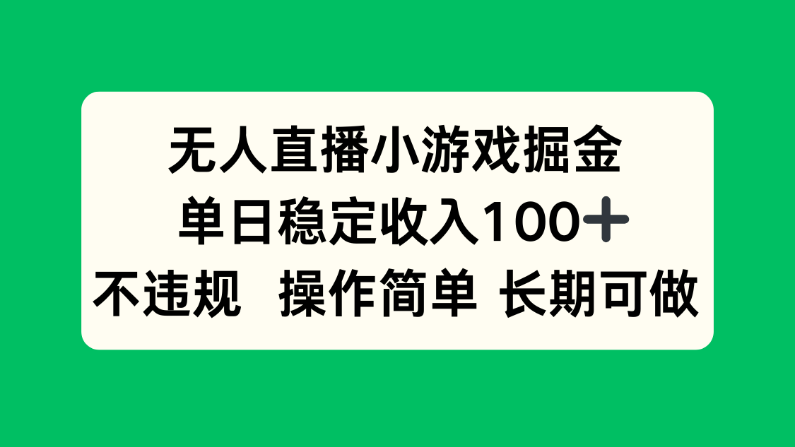 无人直播小游戏赚钱攻略：单日稳定收入100+，简单操作，长期可做-网赚项目资源库