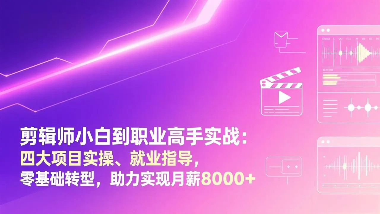 剪辑师新手到高手：四大项目实战与就业指导，零基础转型，月薪8000+-网赚项目资源库
