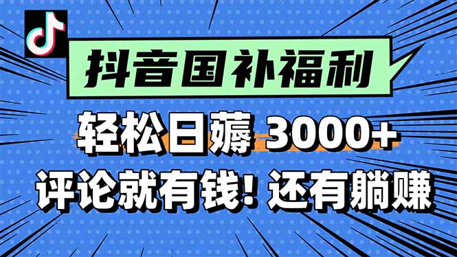 抖音国补福利来袭，一天轻松赚3000+！评论即得现金奖励，还有额外躺赚机会！-网赚项目资源库