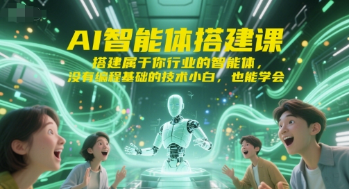 AI智能体搭建课程：零基础也能学会，打造专属于你的行业智能体-网赚项目资源库