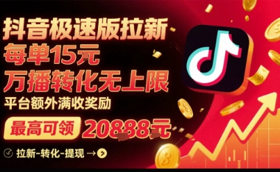 抖音极速版拉新活动，平台大力扶持，每单收益15元起，万播转化无上限，额外满收奖励-网赚项目资源库