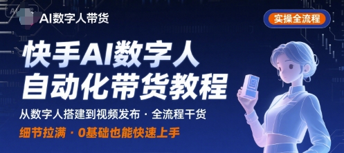 快手AI数字人视频带货全流程：实操干货，细节全面解析-网赚项目资源库
