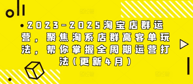 2023-2025淘宝店群运营指南：淘系高客单策略全周期运营技巧（更新至4月）-网赚项目资源库