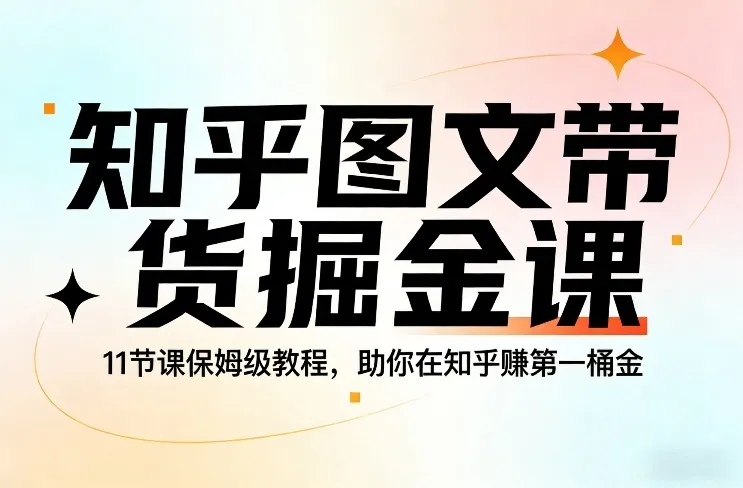 知乎图文带货掘金课：11节保姆级教程，助你赚取第一桶金-网赚项目资源库