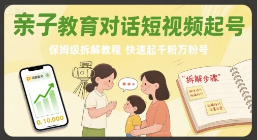 保姆级亲子教育对话短视频起号教程，快速增粉技巧-网赚项目资源库