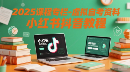 2025年课程专栏:小红书抖音虚拟自考资料教程-网赚项目资源库