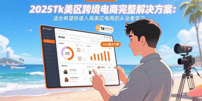 2025Tk美区跨境电商全面攻略：助力快速入局美区电商的从业者-网赚项目资源库