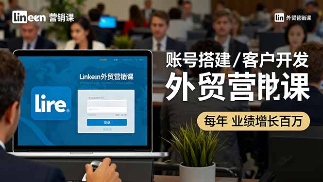 LinkedIn外贸营销课程:账号搭建、客户开发与成交转化,助力业绩增长百万+-网赚项目资源库