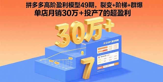 拼多多高阶盈利模型49期：裂变、阶梯、群爆策略，单店月销30万+投产7的超盈利-网赚项目资源库