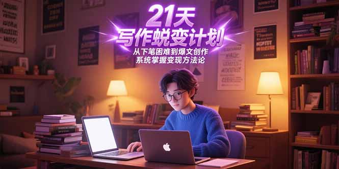 21天写作蜕变计划：从下笔困难到爆文创作，系统掌握变现方法论-网赚项目资源库