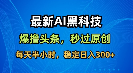 最新AI黑科技软件，无需指令秒过原创，每天半小时稳定日入3张【揭秘】-网赚项目资源库