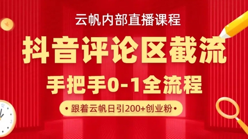 云帆内部直播课揭秘：抖音评论区截流技巧，单号日引流300+精准创业粉-网赚项目资源库