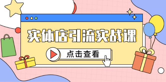 实体店引流实战课：短视频认知与抖加投放，精准吸引百客进店-网赚项目资源库