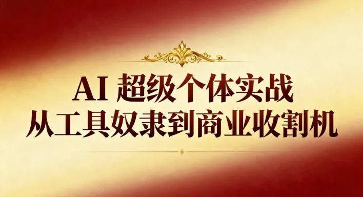 AI超级个体实战:从工具奴隶到商业收割机-网赚项目资源库