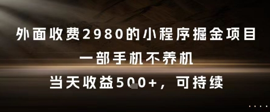 揭秘：一部手机不养机，2980元小程序掘金项目，当天收益5张+-网赚项目资源库