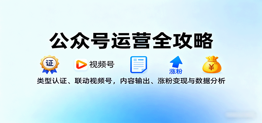 公众号运营全攻略：类型认证、联动视频号、内容输出、涨粉变现与数据分析-网赚项目资源库