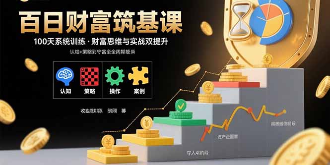 百日财富筑基课：认知+策略+实操+案例拆解 实现从创富到守富全周期能力-网赚项目资源库