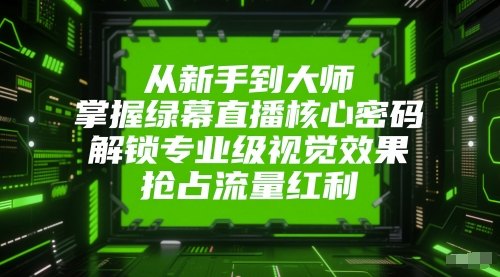 从新手到大师：掌握绿幕直播核心技巧，解锁专业级视觉效果，抢占流量红利-网赚项目资源库