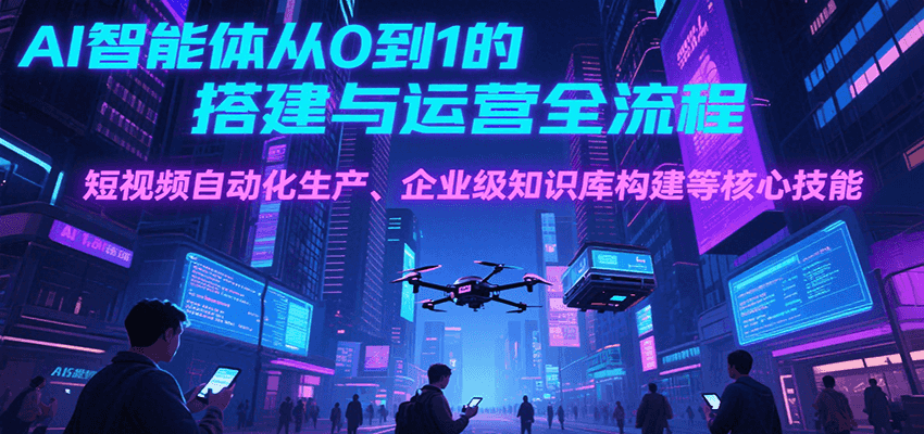 AI智能体搭建与运营全流程：短视频自动化生产、企业级知识库构建等核心技能-网赚项目资源库