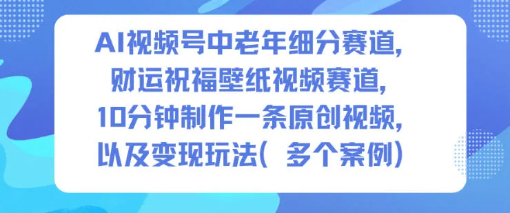 AI视频号中老年财运祝福壁纸制作与变现指南-网赚项目资源库