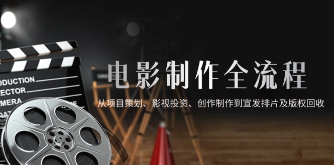 电影制作全流程：项目策划到宣发排片的完整流程-网赚项目资源库