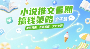 暑期小说推文赚钱攻略：全干货，流量高峰，火力全开-网赚项目资源库