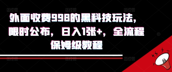 揭秘：998元黑科技日入1张+，限时公布全流程教程-网赚项目资源库