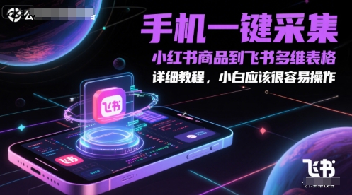 手机一键采集小红书商品至飞书多维表格教程，适合小白操作-网赚项目资源库