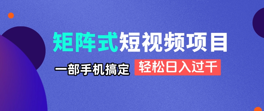 揭秘：一部手机轻松日入过千的矩阵式短视频项目-网赚项目资源库