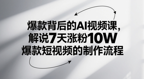AI视频课揭秘：7天增粉10万，爆款短视频制作流程-网赚项目资源库