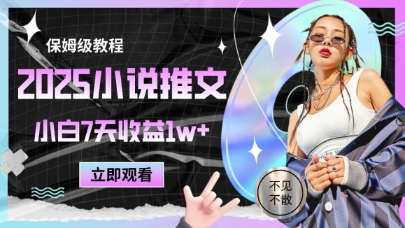 2025年小说推文最新技巧，7天收益1万+保姆级教程-网赚项目资源库
