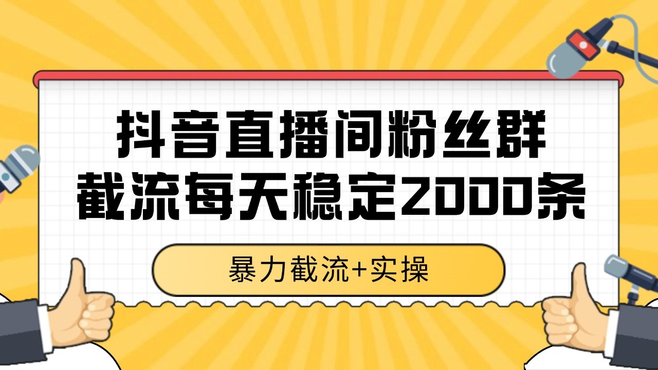抖音直播间粉丝群截流，稳定采集数据全行业通用 2000+数据一天-网赚项目资源库
