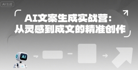 AI文案生成实战营：从灵感到成文的精准创作-网赚项目资源库