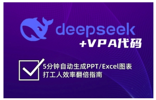 DeepSeek+VPA代码，5分钟自动生成PPT/Excel图表，打工人效率翻倍指南(更新7月 -网赚项目资源库