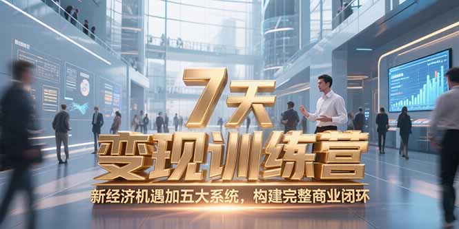 7天咨询师变现训练营：新经济机遇+五大系统，打造完整商业闭环-网赚项目资源库