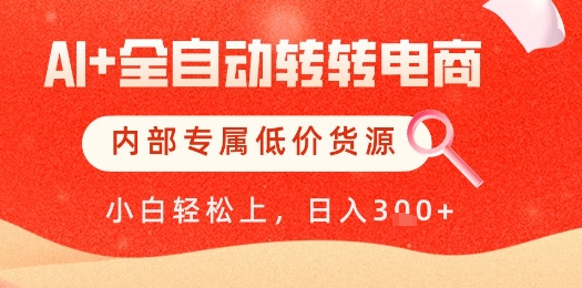 【AI+全自动转转电商】独家低价货源，全网首发，单日轻松变现秘籍揭秘-网赚项目资源库