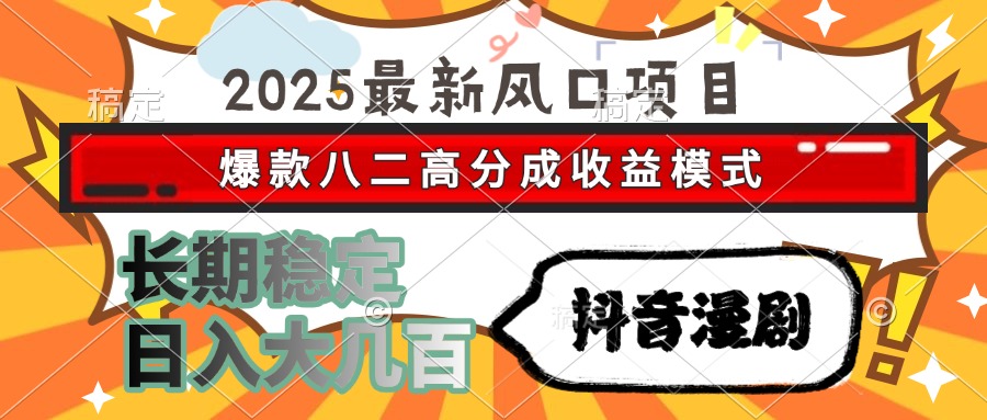 2025年抖音漫剧风口项目：八二高分成收益模式，长期稳定日入大几百-网赚项目资源库