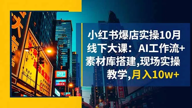 小红书爆店实操10月线下大课：AI工作流+素材库搭建,现场教学,月入10w+-网赚项目资源库
