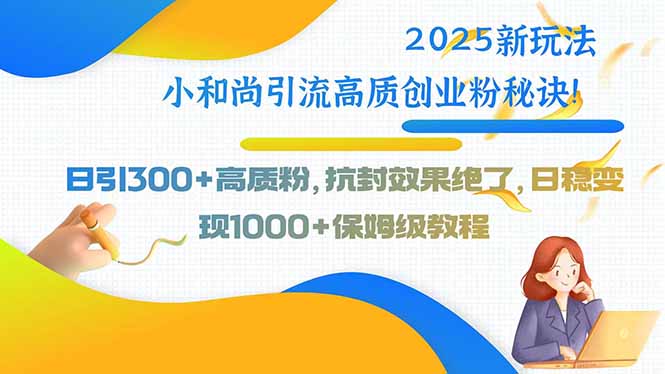 2025年新策略:小和尚引流高质创业粉,日增300+粉丝,抗封效果显著-网赚项目资源库