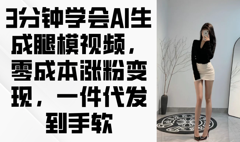 3分钟学会AI生成腿模视频，零成本涨粉变现，一件代发轻松上手-网赚项目资源库