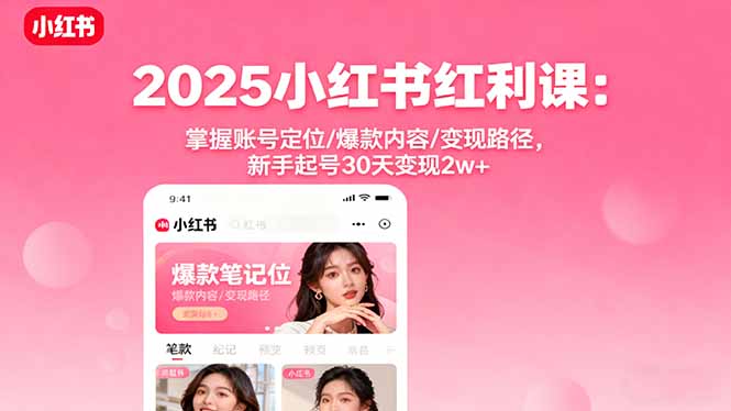 2025小红书红利课程:快速掌握账号定位与爆款内容制作,新手30天实现2万+收益-网赚项目资源库