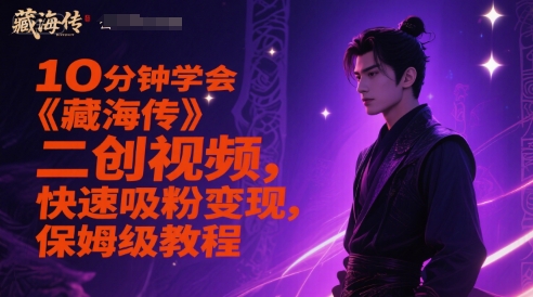 《藏海传》二创视频10分钟速成，吸粉变现教程，保姆级操作指南-网赚项目资源库