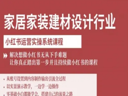 家居家装建材设计行业小红书运营实操系统课程,解决想做小红书无从下手难题让你真正踏出第一步-网赚项目资源库