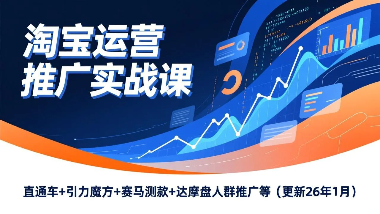 淘宝运营推广实战课程：直通车、引力魔方、赛马测款、达摩盘人群推广等（更新至2026年1月）-网赚项目资源库